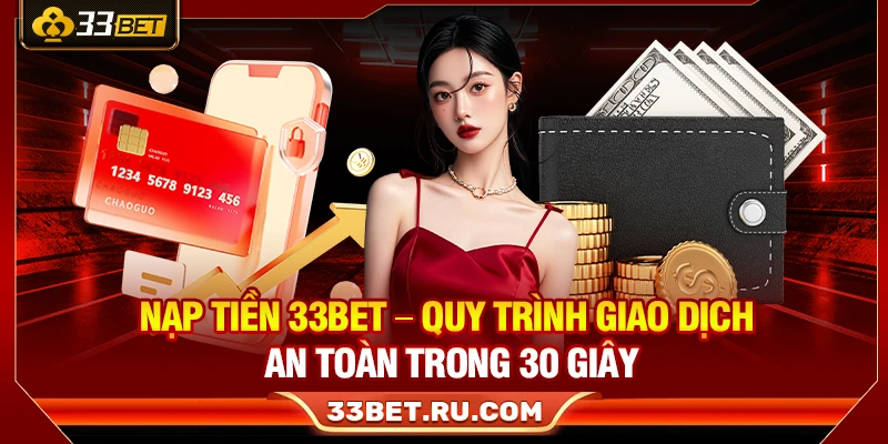 Nạp Tiền 33Bet – Quy Trình Giao Dịch An Toàn Trong 30 Giây