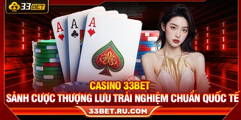Casino 33Bet – Sảnh Cược Thượng Lưu Trải Nghiệm Chuẩn Quốc Tế