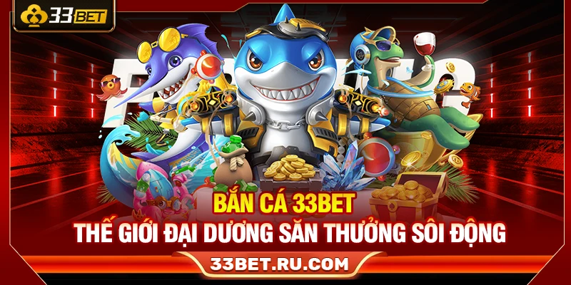 Bắn Cá 33Bet – Thế Giới Đại Dương Săn Thưởng Sôi Động