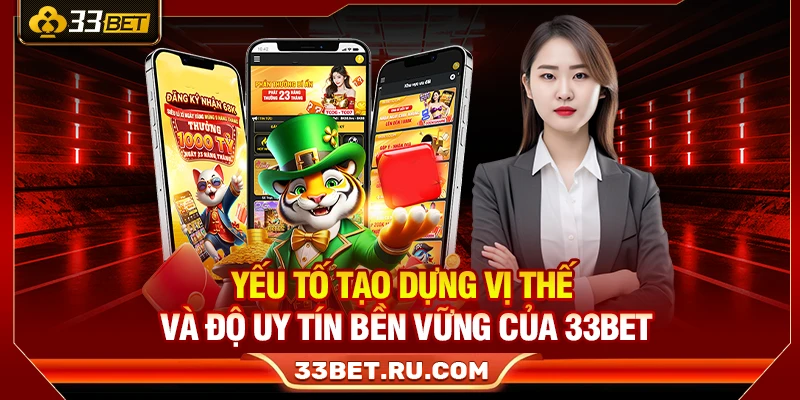 Yếu tố tạo dựng vị thế và độ uy tín bền vững của 33Bet